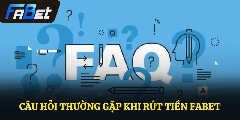Câu hỏi thường gặp khi rút tiền Fabet