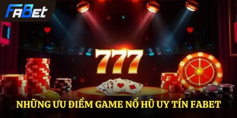 Những ưu điểm mà game nổ hũ uy tín Fabet